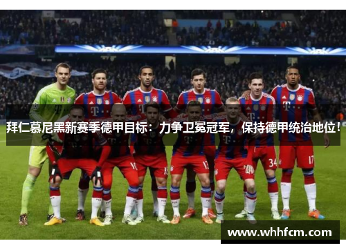 拜仁慕尼黑新赛季德甲目标：力争卫冕冠军，保持德甲统治地位！