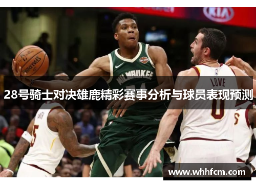 28号骑士对决雄鹿精彩赛事分析与球员表现预测