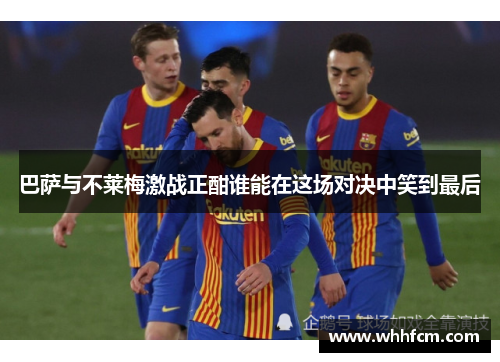 巴萨与不莱梅激战正酣谁能在这场对决中笑到最后