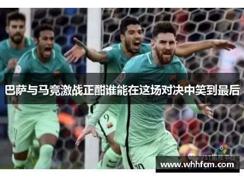 巴萨与马竞激战正酣谁能在这场对决中笑到最后