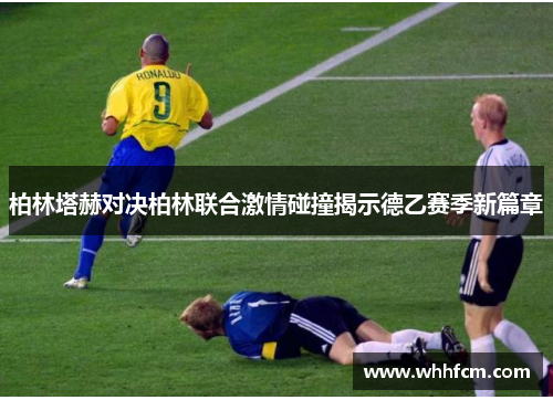 柏林塔赫对决柏林联合激情碰撞揭示德乙赛季新篇章