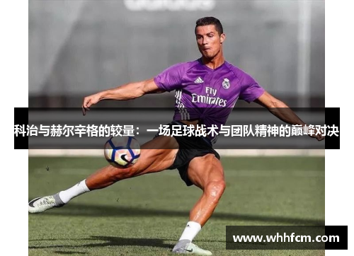 科治与赫尔辛格的较量：一场足球战术与团队精神的巅峰对决